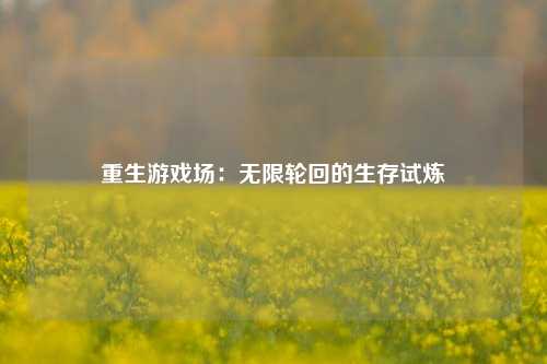 重生游戏场：无限轮回的生存试炼
