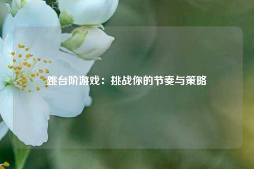 跳台阶游戏:挑战你的节奏与策略