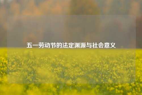 五一劳动节的法定渊源与社会意义