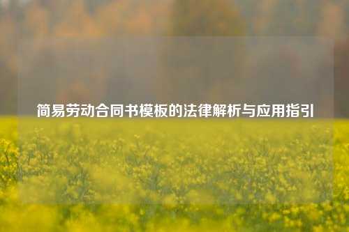 简易劳动合同书模板的法律解析与应用指引