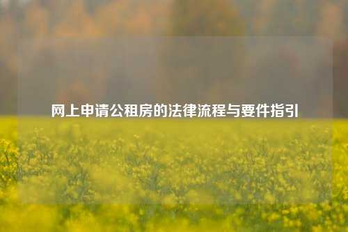 网上申请公租房的法律流程与要件指引